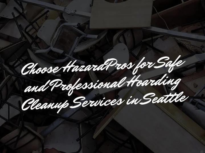 Choose HazardPros for Safe and Professional Hoarding Cleanup Services in Seattle